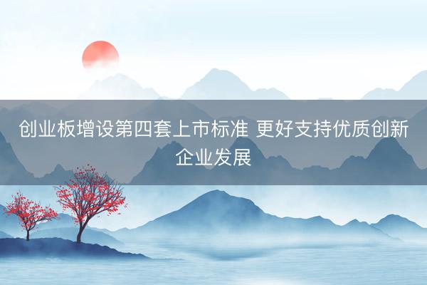 创业板增设第四套上市标准 更好支持优质创新企业发展