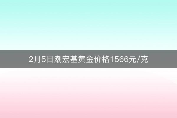 2月5日潮宏基黄金价格1566元/克