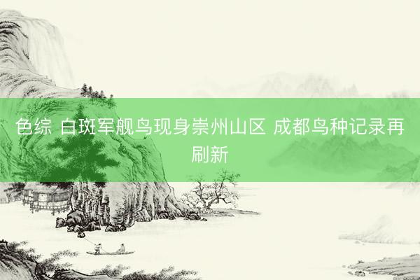 色综 白斑军舰鸟现身崇州山区 成都鸟种记录再刷新