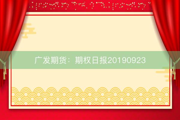 广发期货：期权日报20190923