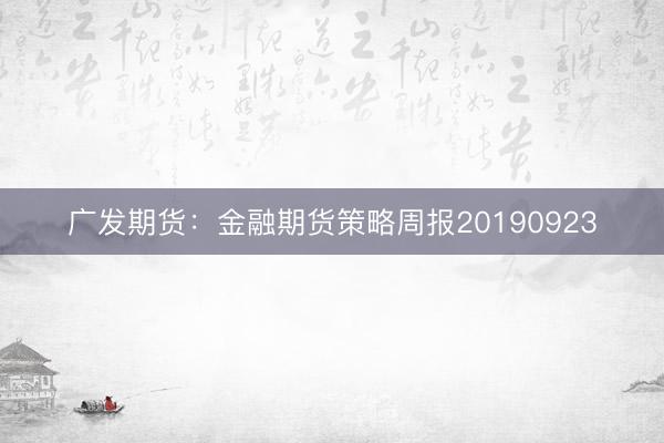 广发期货：金融期货策略周报20190923