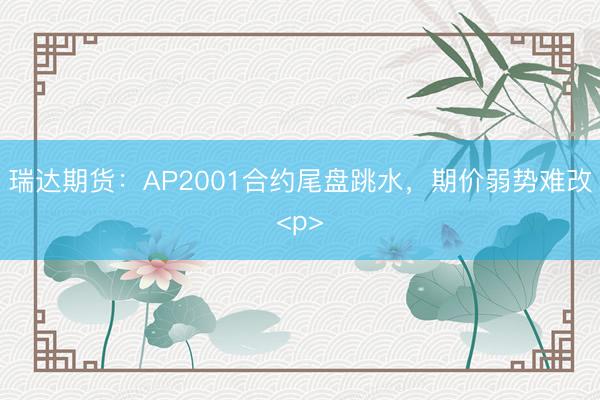 瑞达期货：AP2001合约尾盘跳水，期价弱势难改<p>
