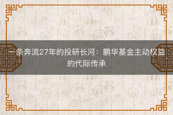 一条奔流27年的投研长河：鹏华基金主动权益的代际传承