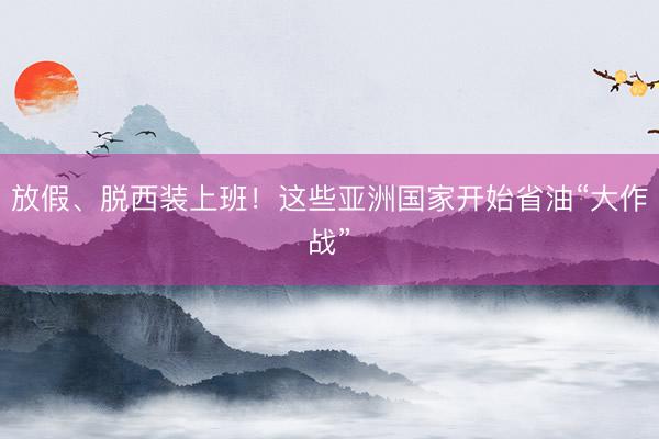 放假、脱西装上班！这些亚洲国家开始省油“大作战”