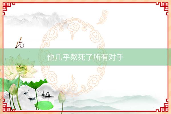 他几乎熬死了所有对手