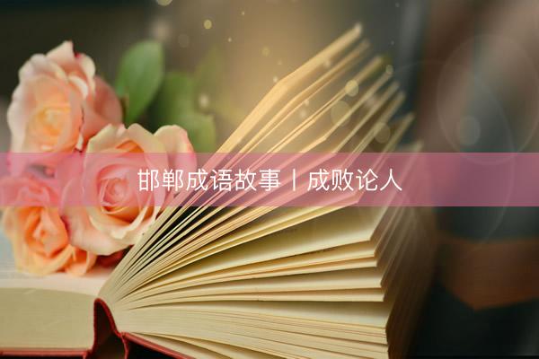 邯郸成语故事丨成败论人