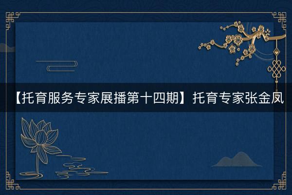 【托育服务专家展播第十四期】托育专家张金凤