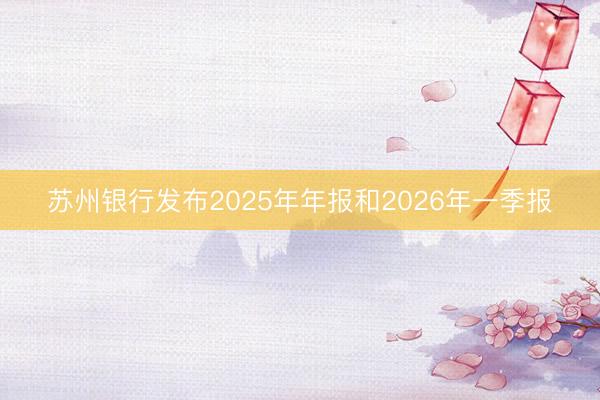 苏州银行发布2025年年报和2026年一季报