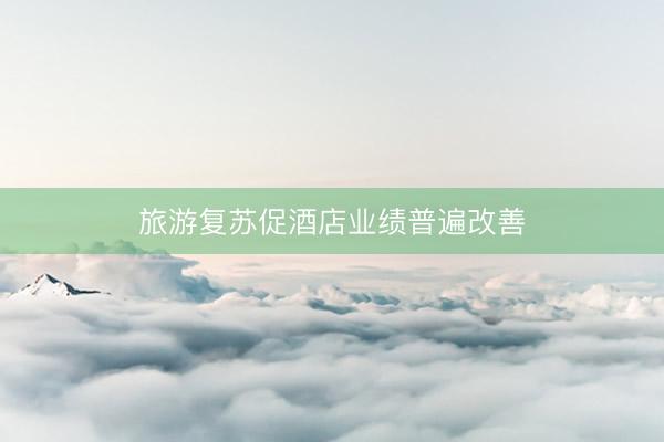 旅游复苏促酒店业绩普遍改善