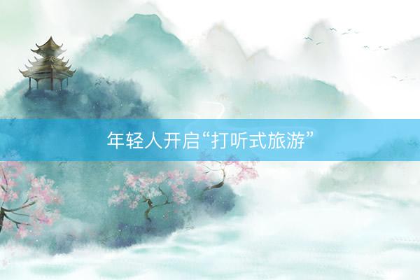 年轻人开启“打听式旅游”