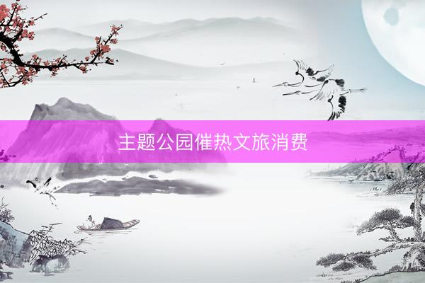主题公园催热文旅消费