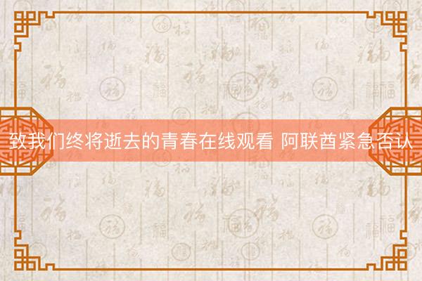 致我们终将逝去的青春在线观看 阿联酋紧急否认