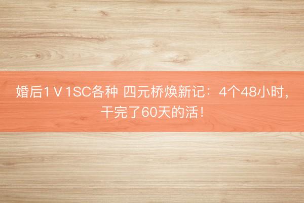 婚后1Ⅴ1SC各种 四元桥焕新记：4个48小时，干完了60天的活！