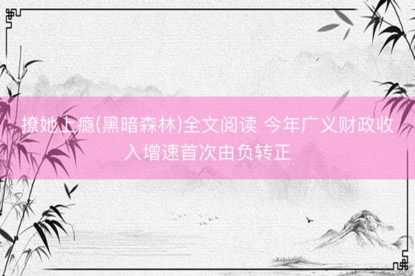 撩她上瘾(黑暗森林)全文阅读 今年广义财政收入增速首次由负转正