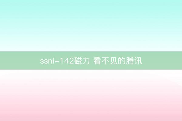 ssni-142磁力 看不见的腾讯