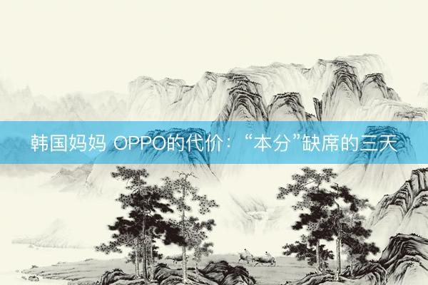 韩国妈妈 OPPO的代价：“本分”缺席的三天