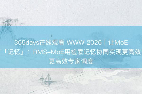 365days在线观看 WWW 2026｜让MoE路由拥有「记忆」：RMS-MoE用检索记忆协同实现更高效专家调度