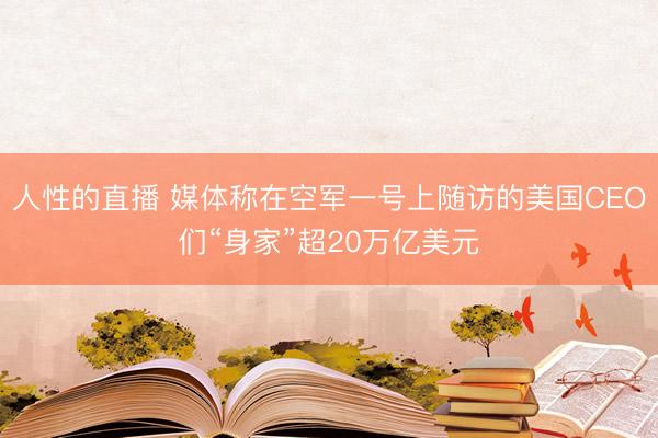 人性的直播 媒体称在空军一号上随访的美国CEO们“身家”超20万亿美元