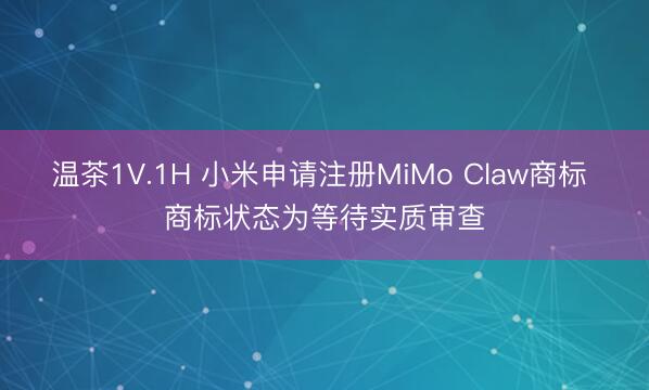 温茶1V.1H 小米申请注册MiMo Claw商标 商标状态为等待实质审查