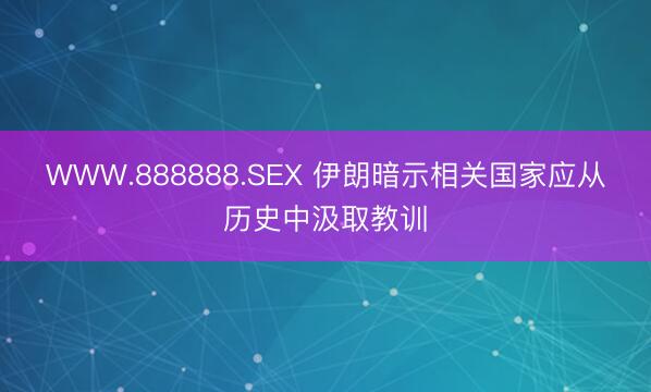 WWW.888888.SEX 伊朗暗示相关国家应从历史中汲取教训