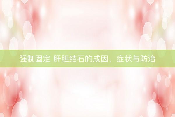 强制固定 肝胆结石的成因、症状与防治