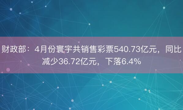 财政部：4月份寰宇共销售彩票540.73亿元，同比减少36.72亿元，下落6.4%