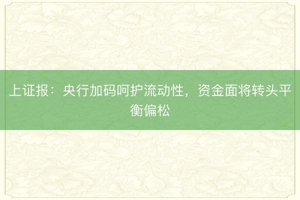 上证报：央行加码呵护流动性，资金面将转头平衡偏松