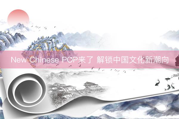 New Chinese POP来了 解锁中国文化新潮向