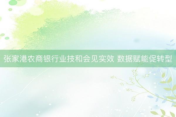 张家港农商银行业技和会见实效 数据赋能促转型