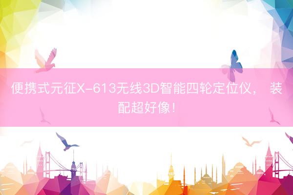 便携式元征X-613无线3D智能四轮定位仪， 装配超好像！