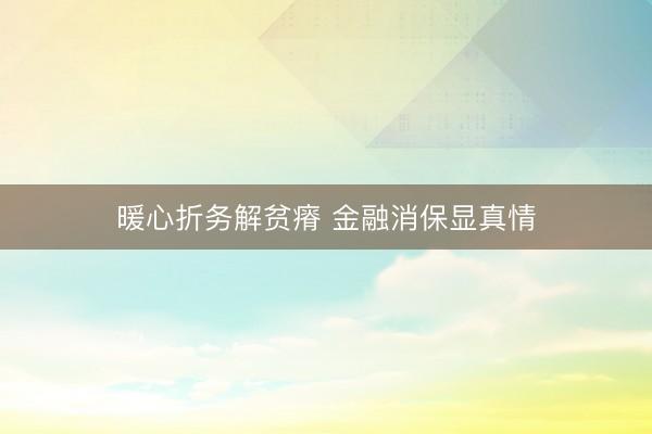 暖心折务解贫瘠 金融消保显真情