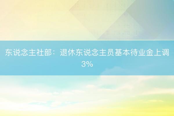 东说念主社部：退休东说念主员基本待业金上调3%