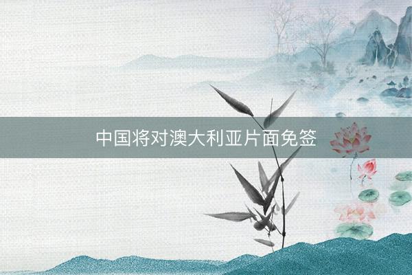 中国将对澳大利亚片面免签