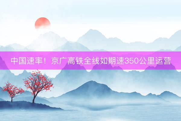 中国速率！京广高铁全线如期速350公里运营