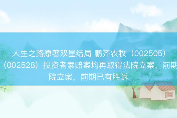 人生之路原著双星结局 鹏齐农牧（002505）、英飞拓（002528）投资者索赔案均再取得法院立案，前期已有胜诉