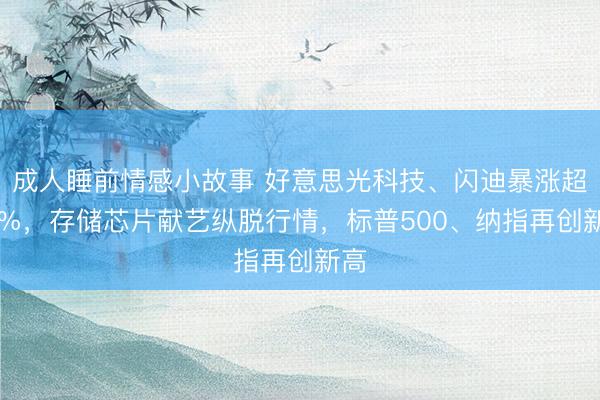 成人睡前情感小故事 好意思光科技、闪迪暴涨超15%，存储芯片献艺纵脱行情，标普500、纳指再创新高
