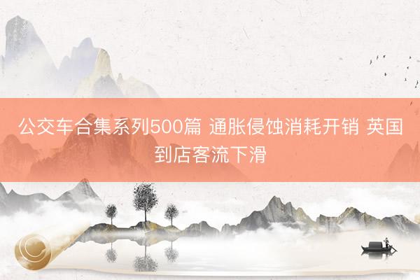 公交车合集系列500篇 通胀侵蚀消耗开销 英国到店客流下滑