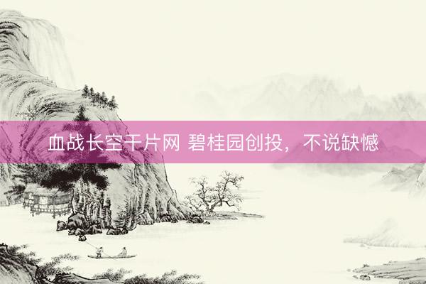 血战长空干片网 碧桂园创投，不说缺憾