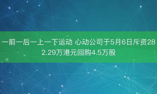 一前一后一上一下运动 心动公司于5月6日斥资282.29万港元回购4.5万股