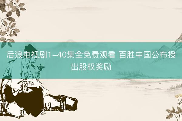 后浪电视剧1-40集全免费观看 百胜中国公布授出股权奖励