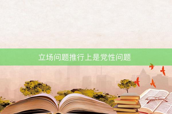 立场问题推行上是党性问题