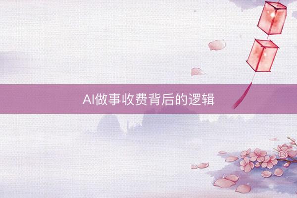 AI做事收费背后的逻辑