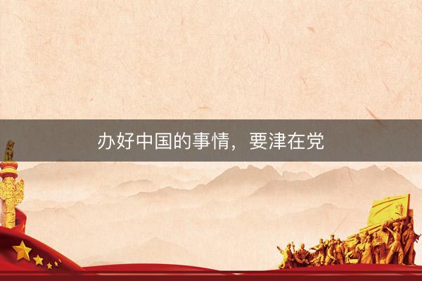 办好中国的事情，要津在党