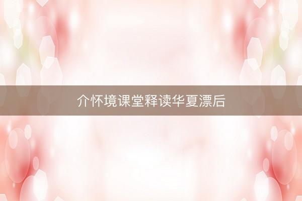 介怀境课堂释读华夏漂后