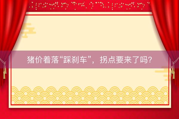 猪价着落“踩刹车”，拐点要来了吗？